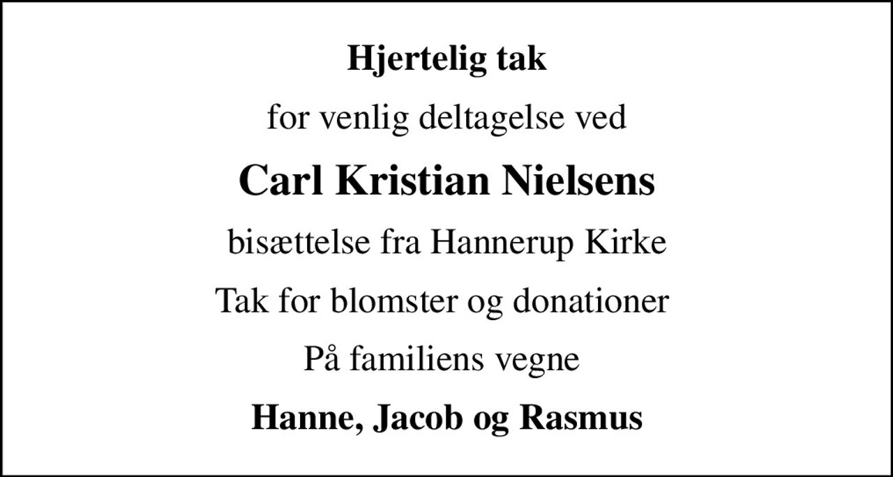 Hjertelig tak
for venlig deltagelse ved
Carl Kristian Nielsens
bisættelse fra Hannerup Kirke
Tak for blomster og donationer 
På familiens vegne 
Hanne, Jacob og Rasmus