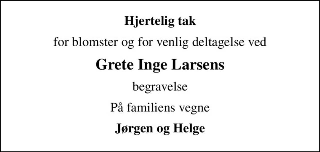 Hjertelig tak
for blomster og for venlig deltagelse ved
Grete Inge Larsens
begravelse
På familiens vegne
Jørgen og Helge