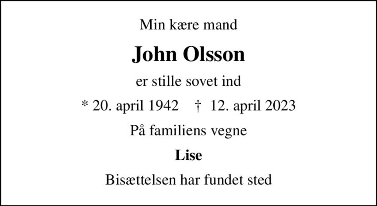 Min kære mand
John Olsson
er stille sovet ind
* 20. april 1942    ✝ 12. april 2023
På familiens vegne
Lise
Bisættelsen har fundet sted