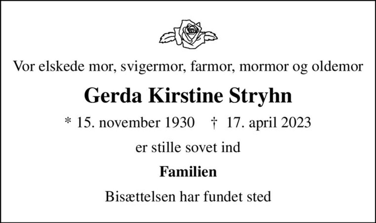 Vor elskede mor, svigermor, farmor, mormor og oldemor
Gerda Kirstine Stryhn
* 15. november 1930    ✝ 17. april 2023
er stille sovet ind
Familien
Bisættelsen har fundet sted