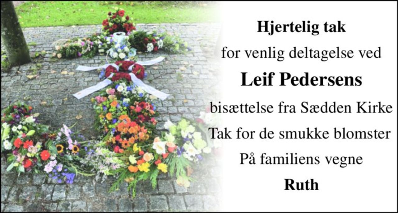 Hjertelig tak 
for venlig deltagelse ved 
Leif Pedersens 
bisættelse fra Sædden Kirke 
Tak for de smukke blomster  
På familiens vegne 
Ruth