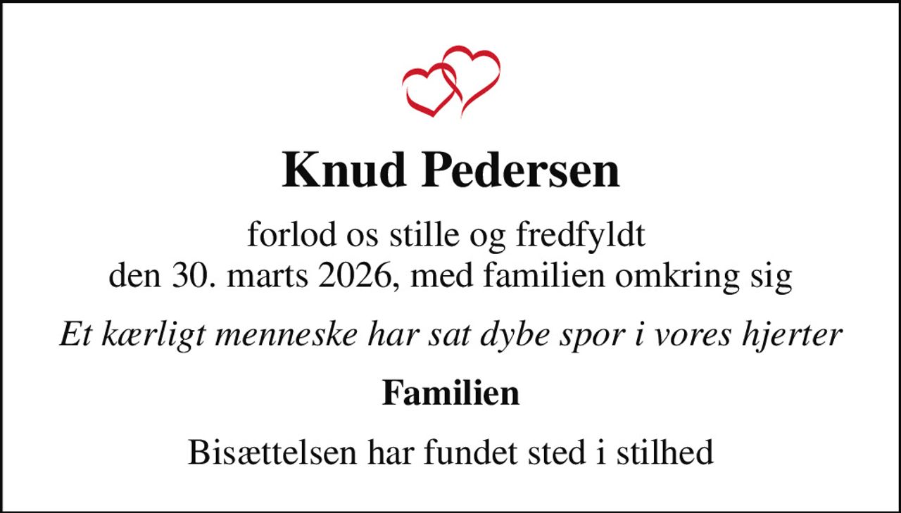 Knud Pedersen
forlod os stille og fredfyldt  den 30. marts 2026, med familien omkring sig
Et kærligt menneske har sat dybe spor i vores hjerter
Familien
Bisættelsen har fundet sted i stilhed