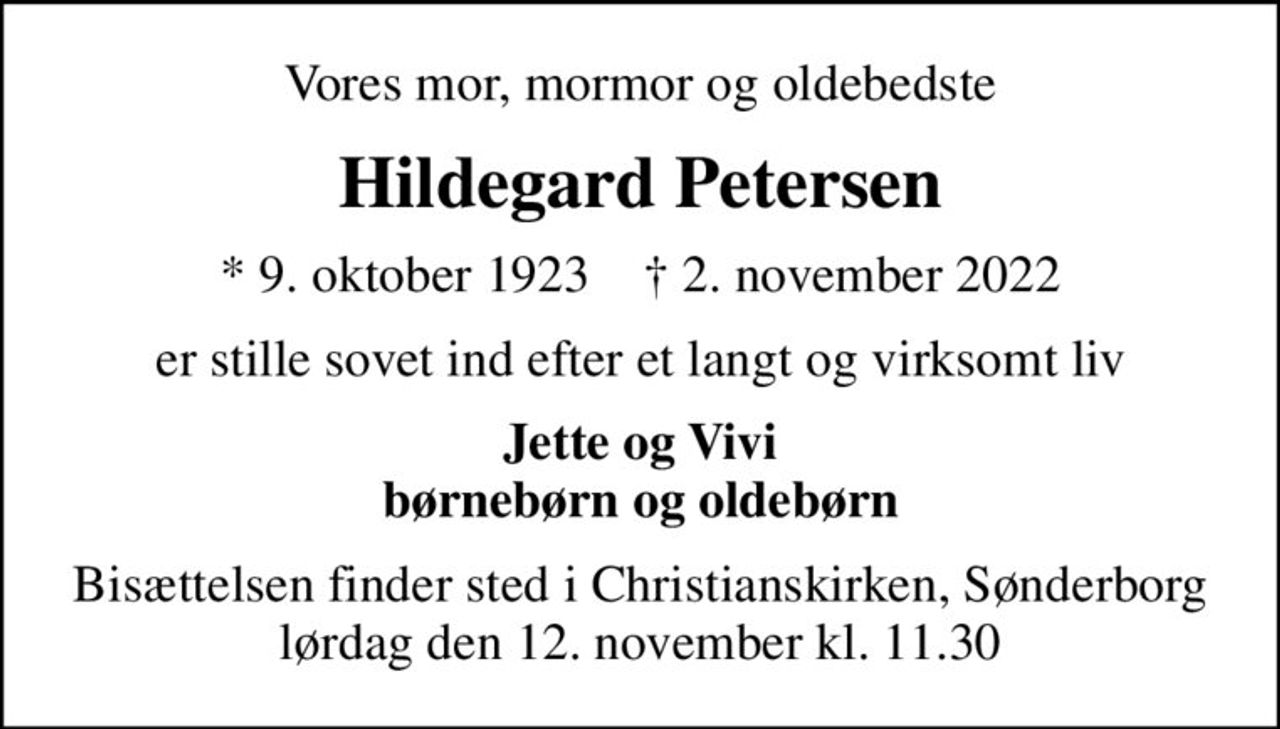 Vores mor, mormor og oldebedste
Hildegard Petersen
* 9. oktober 1923    ✝ 2. november 2022
er stille sovet ind efter et langt og virksomt liv
Jette og Vivi børnebørn og oldebørn
Bisættelsen finder sted i Christianskirken, Sønderborg  lørdag den 12. november kl. 11.30