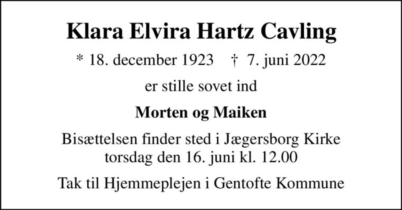 Klara Elvira Hartz Cavling
* 18. december 1923    ✝ 7. juni 2022
er stille sovet ind
Morten og Maiken
Bisættelsen finder sted i Jægersborg Kirke  torsdag den 16. juni kl. 12.00 
Tak til Hjemmeplejen i Gentofte Kommune