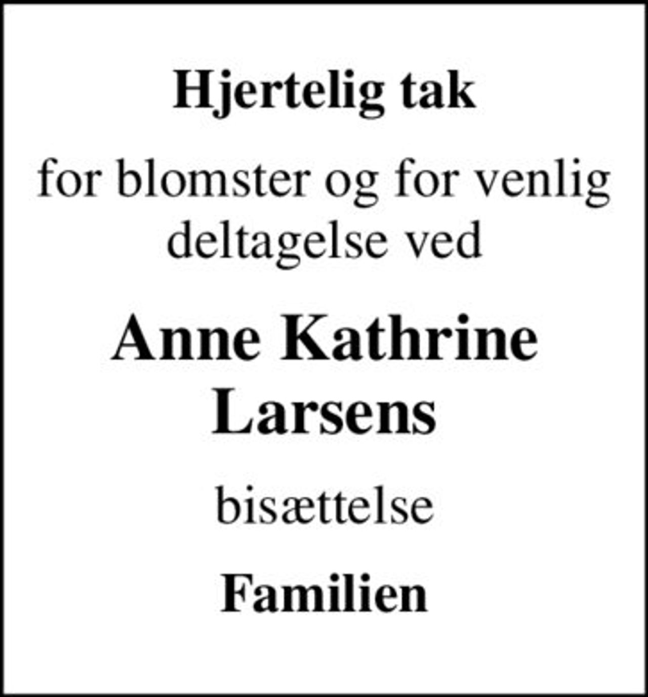 Hjertelig tak
for blomster og for venlig deltagelse ved
Anne Kathrine Larsens
bisættelse
Familien