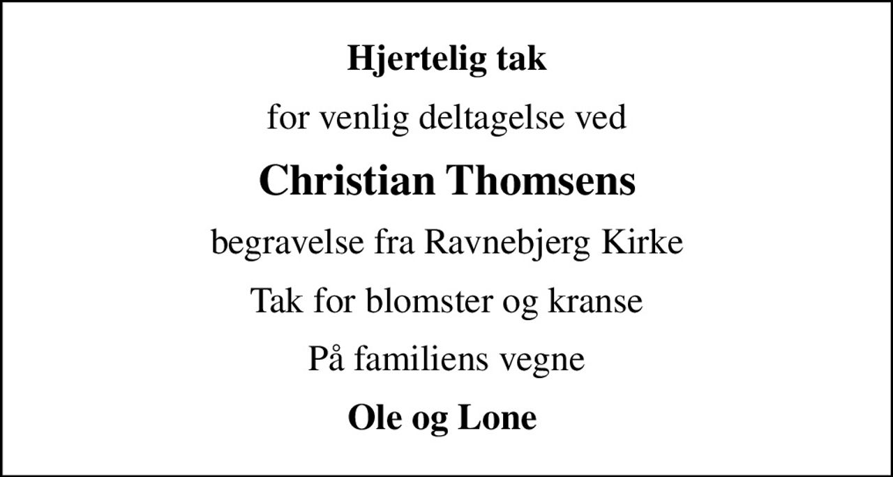 Hjertelig tak
for venlig deltagelse ved
Christian Thomsens
begravelse fra Ravnebjerg Kirke
Tak for blomster og kranse
På familiens vegne
Ole og Lone