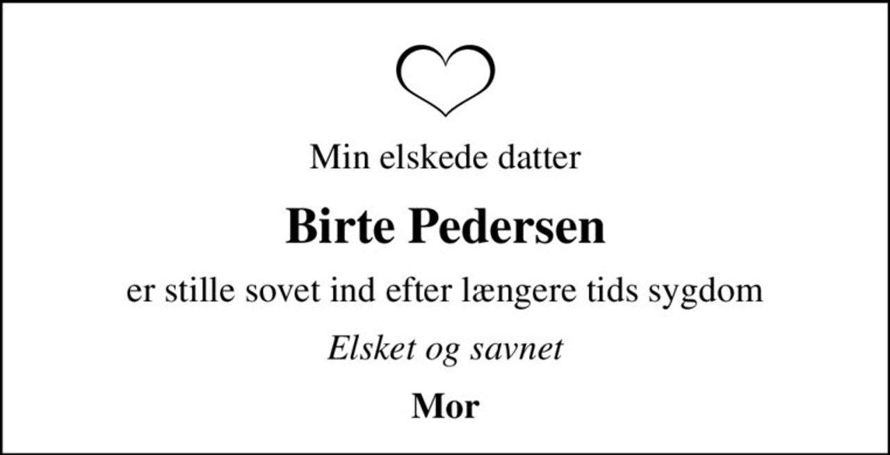 Min elskede datter
Birte Pedersen
er stille sovet ind efter længere tids sygdom
Elsket og savnet
Mor