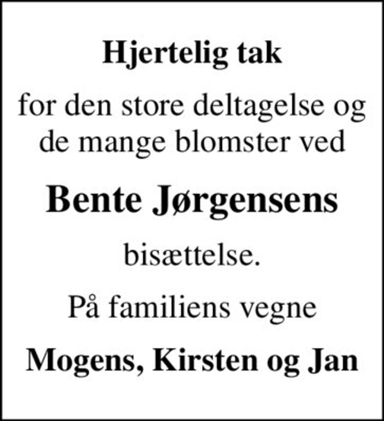Hjertelig tak
for den store deltagelse og de mange blomster ved
Bente Jørgensens
bisættelse.
På familiens vegne
Mogens, Kirsten og Jan