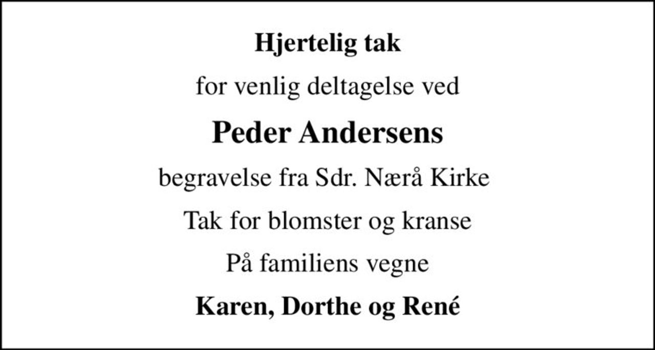 Hjertelig tak
for venlig deltagelse ved
Peder Andersens
begravelse fra Sdr. Nærå Kirke 
Tak for blomster og kranse
På familiens vegne
Karen, Dorthe og René
