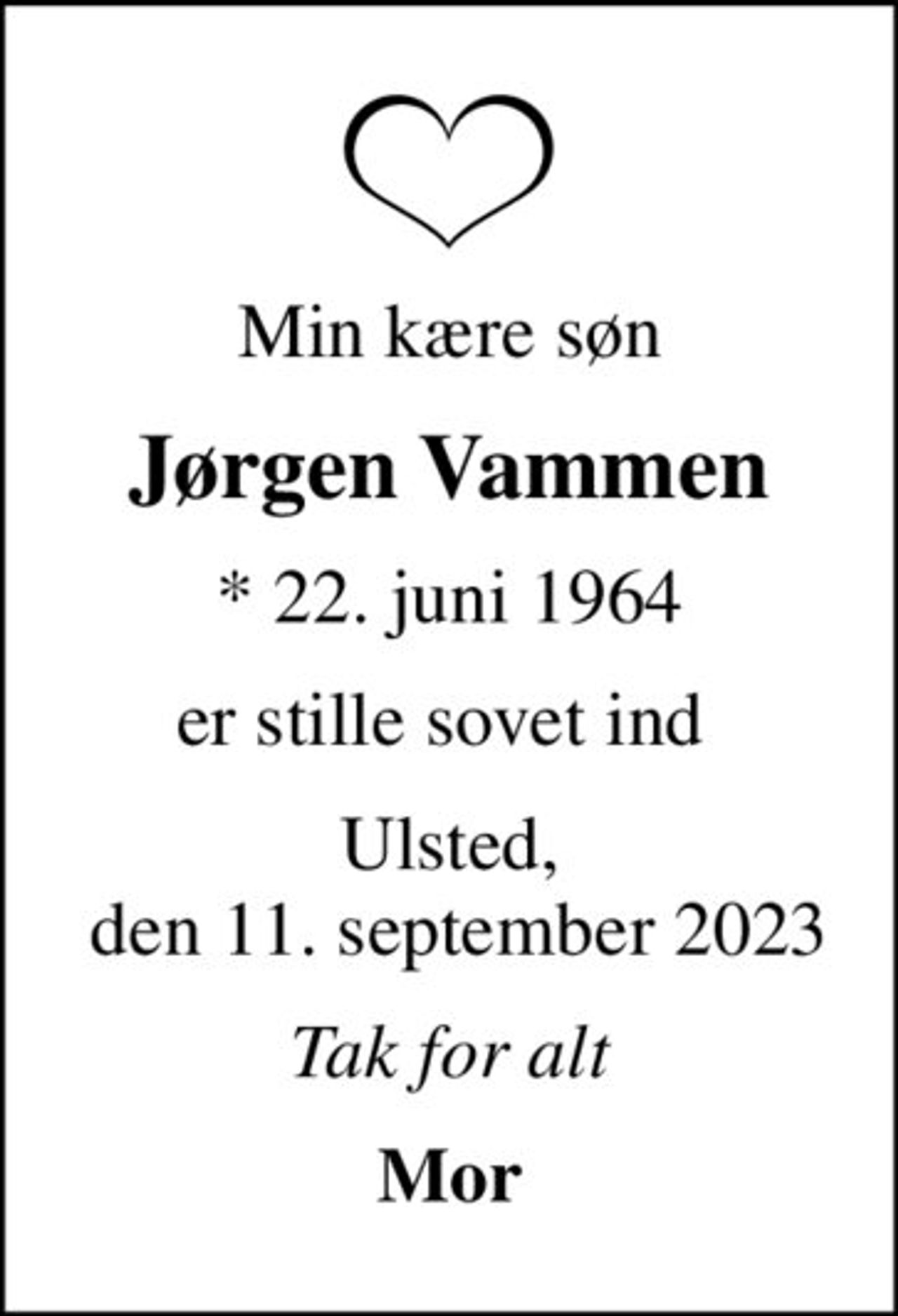Min kære søn
Jørgen Vammen
* 22. juni 1964
er stille sovet ind 
Ulsted,  den 11. september 2023
Tak for alt
Mor