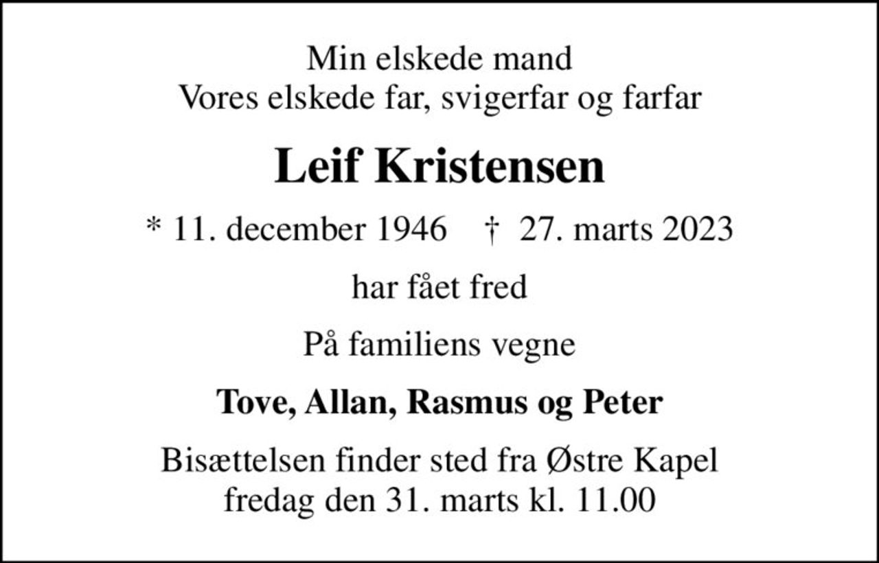 Min elskede mand Vores elskede far, svigerfar og farfar
Leif Kristensen
* 11. december 1946    ✝ 27. marts 2023
har fået fred
På familiens vegne
Tove, Allan, Rasmus og Peter
Bisættelsen finder sted fra Østre Kapel  fredag den 31. marts kl. 11.00