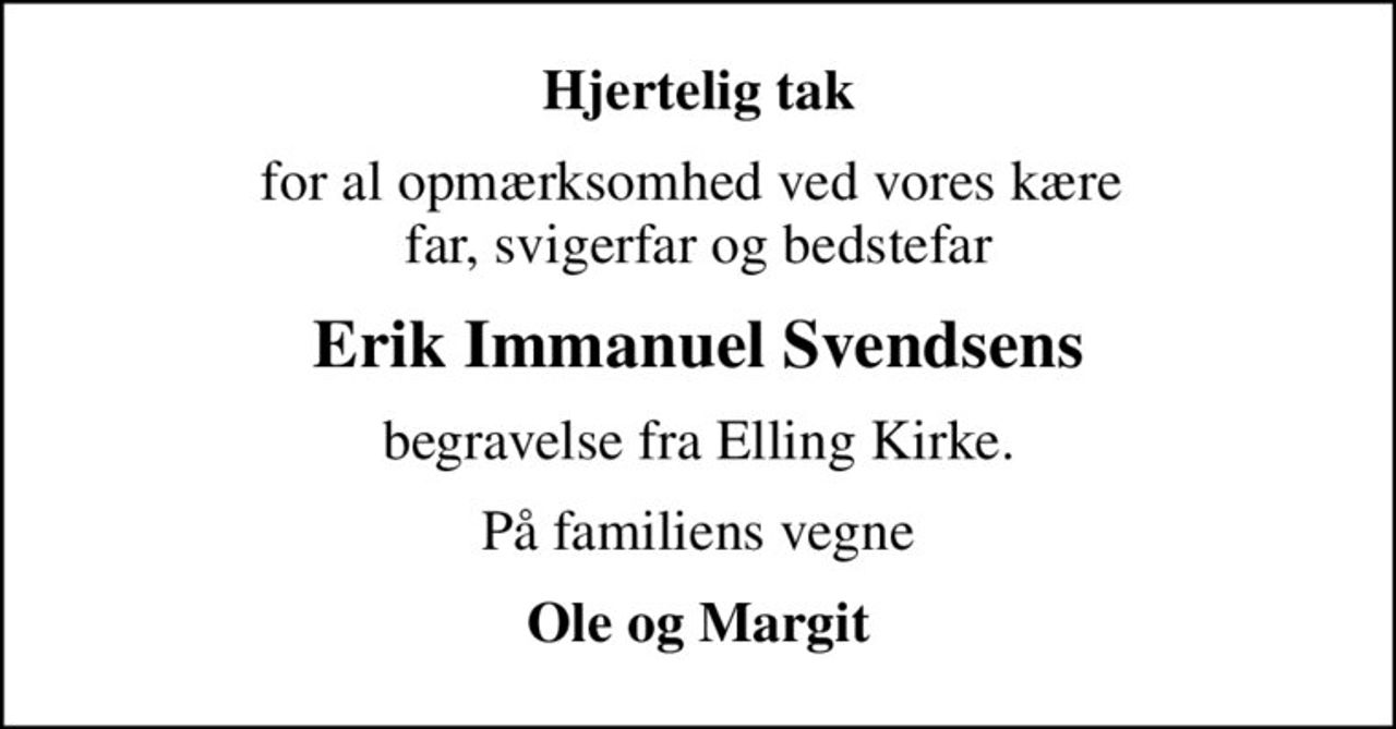 Hjertelig tak
for al opmærksomhed ved vores kære  far, svigerfar og bedstefar
Erik Immanuel Svendsens
begravelse fra Elling Kirke.
På familiens vegne
Ole og Margit
