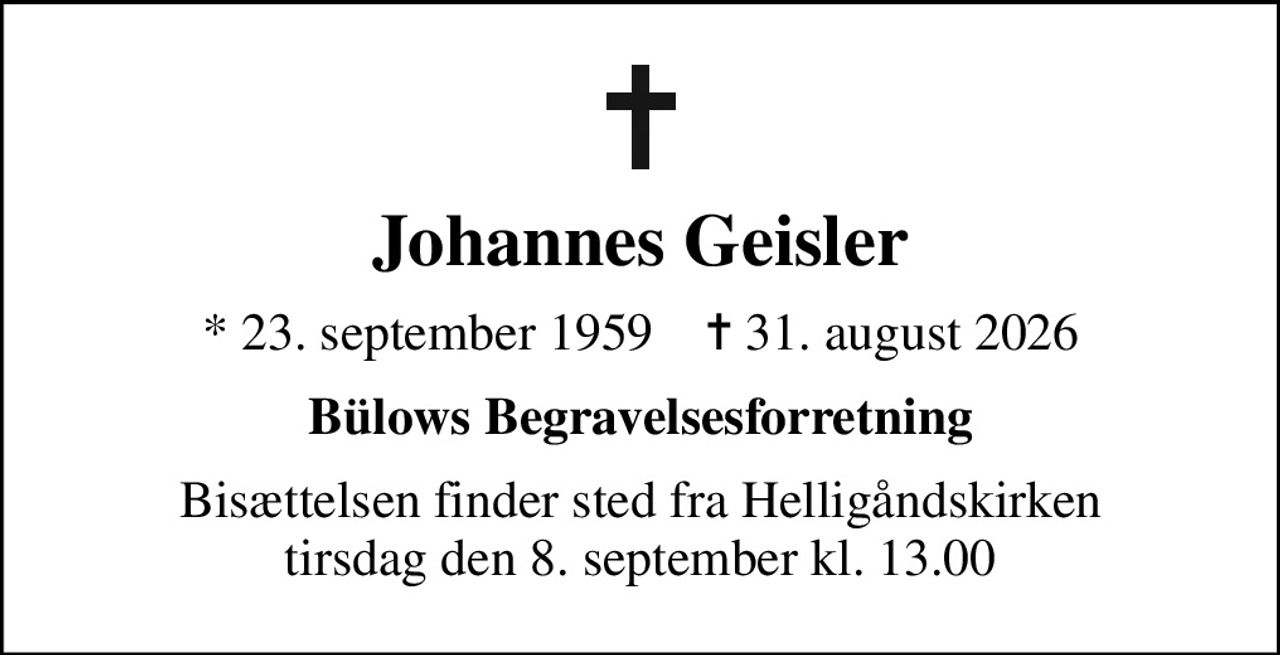Johannes Geisler
* 23. september 1959    ✝ 31. august 2026
Bülows Begravelsesforretning
Bisættelsen finder sted fra Helligåndskirken  tirsdag den 8. september kl. 13.00