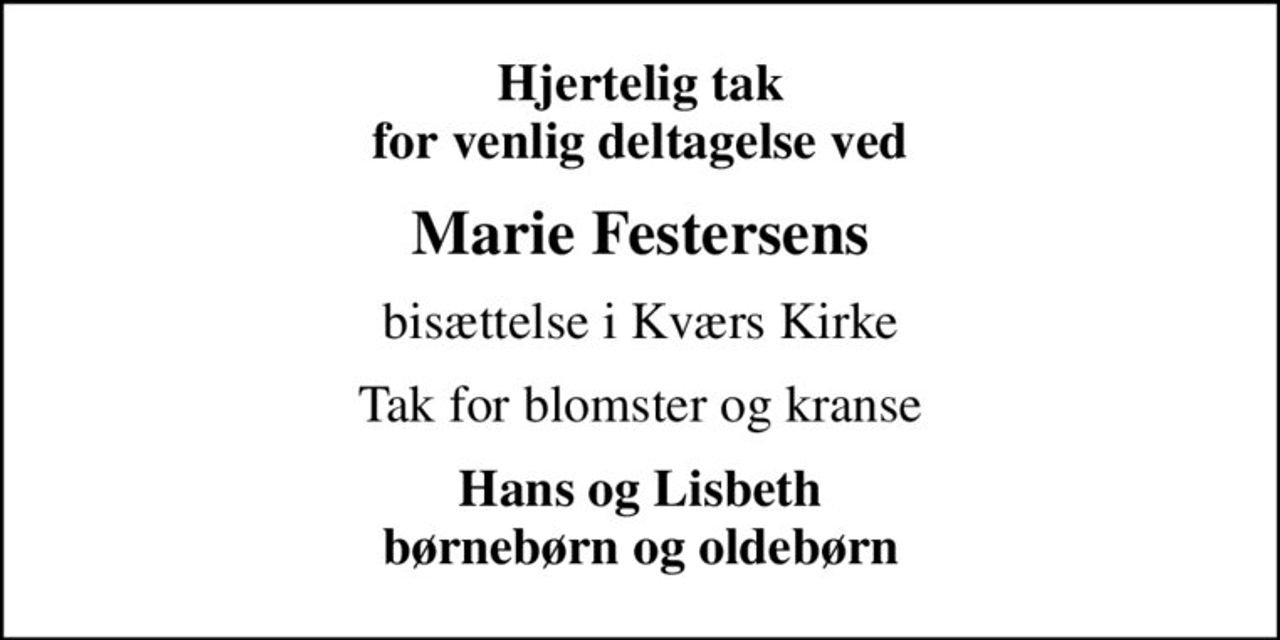 Hjertelig tak for venlig deltagelse ved
Marie Festersens
bisættelse i Kværs Kirke
Tak for blomster og kranse
Hans og Lisbeth børnebørn og oldebørn