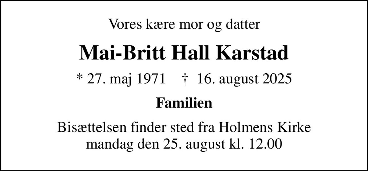 Vores kære mor og datter
Mai-Britt Hall Karstad
* 27. maj 1971    ✝ 16. august 2025
Familien
Bisættelsen finder sted fra Holmens Kirke  mandag den 25. august kl. 12.00