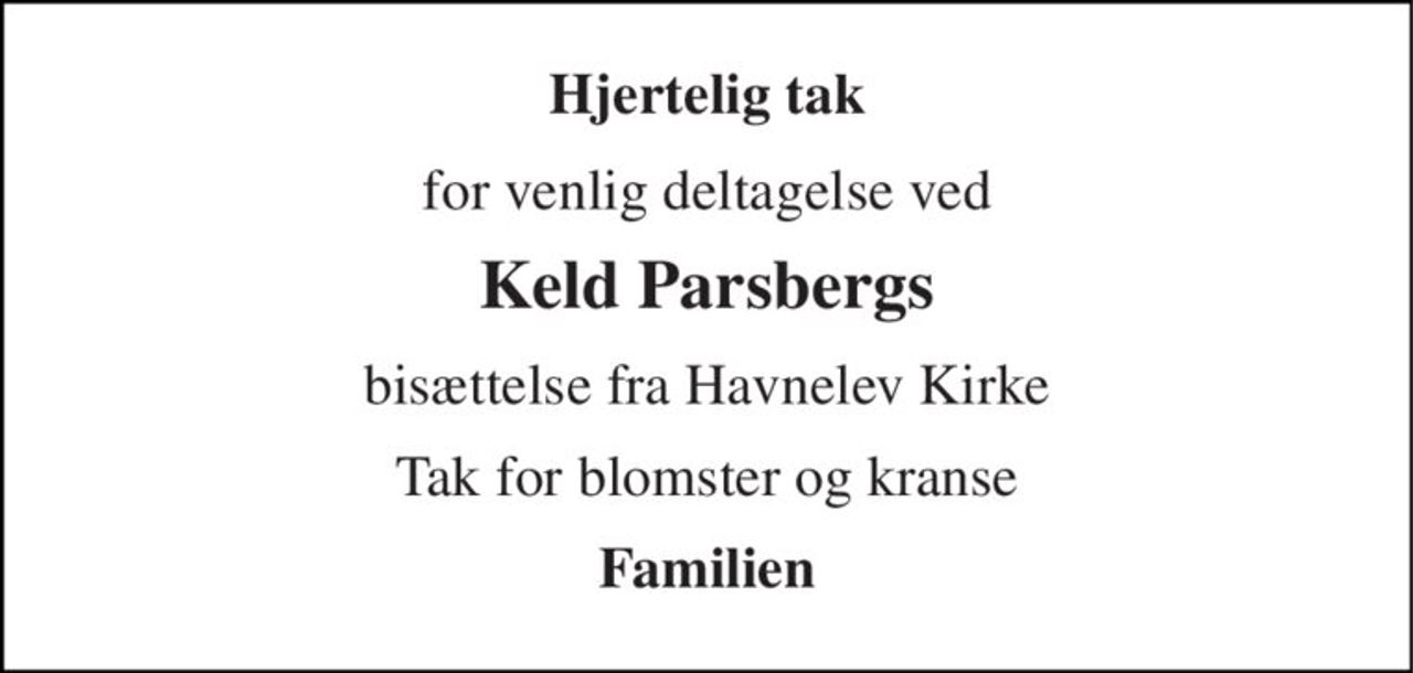 Hjertelig tak 
for venlig deltagelse ved 
Keld Parsbergs 
bisættelse fra Havnelev Kirke 
Tak for blomster og kranse 
Familien