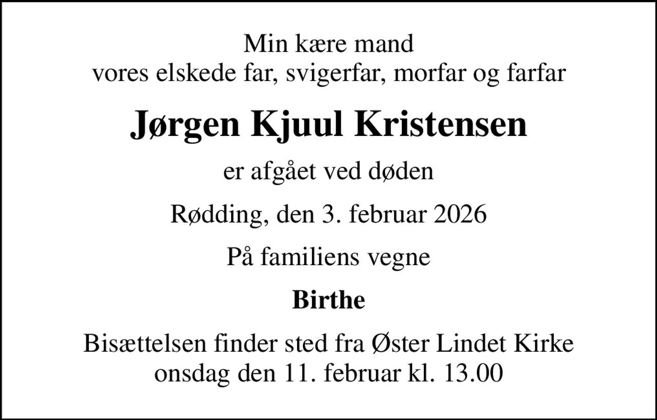 Min kære mand vores elskede far, svigerfar, morfar og farfar
Jørgen Kjuul Kristensen
er afgået ved døden
Rødding, den 3. februar 2026
På familiens vegne
Birthe
Bisættelsen finder sted fra Øster Lindet Kirke  onsdag den 11. februar kl. 13.00