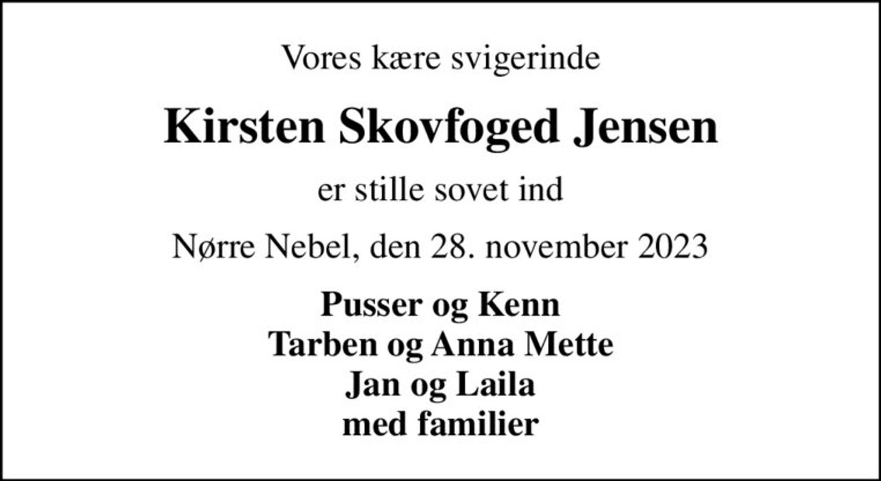 Vores kære svigerinde
Kirsten Skovfoged Jensen
er stille sovet ind
Nørre Nebel, den 28. november 2023
Pusser og Kenn Tarben og Anna Mette Jan og Laila med familier