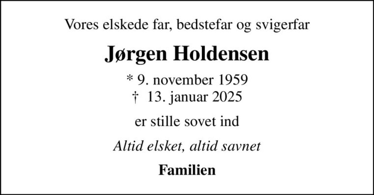 Vores elskede far, bedstefar og svigerfar
Jørgen Holdensen
* 9. november 1959
						✝ 13. januar 2025
er stille sovet ind
Altid elsket, altid savnet
Familien