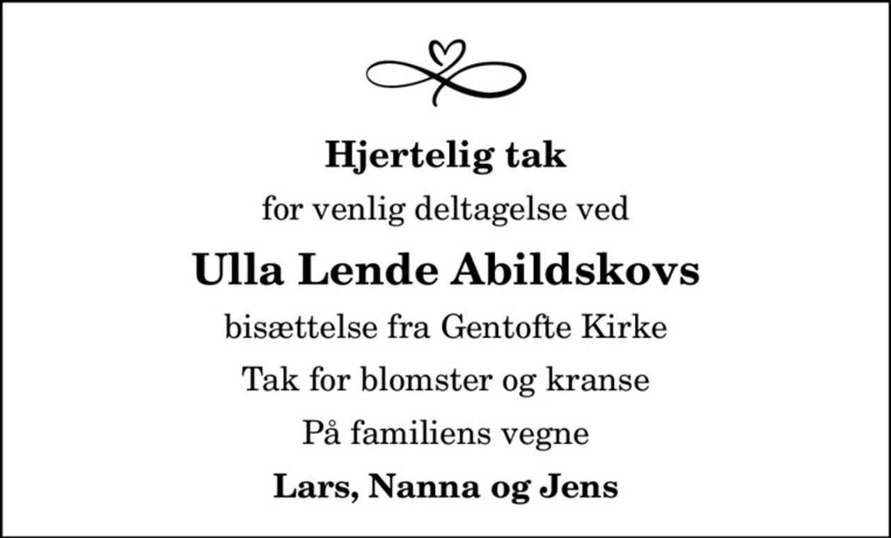 Hjertelig tak
for venlig deltagelse ved
Ulla Lende Abildskovs
bisættelse fra Gentofte Kirke
Tak for blomster og kranse
På familiens vegne
Lars, Nanna og Jens