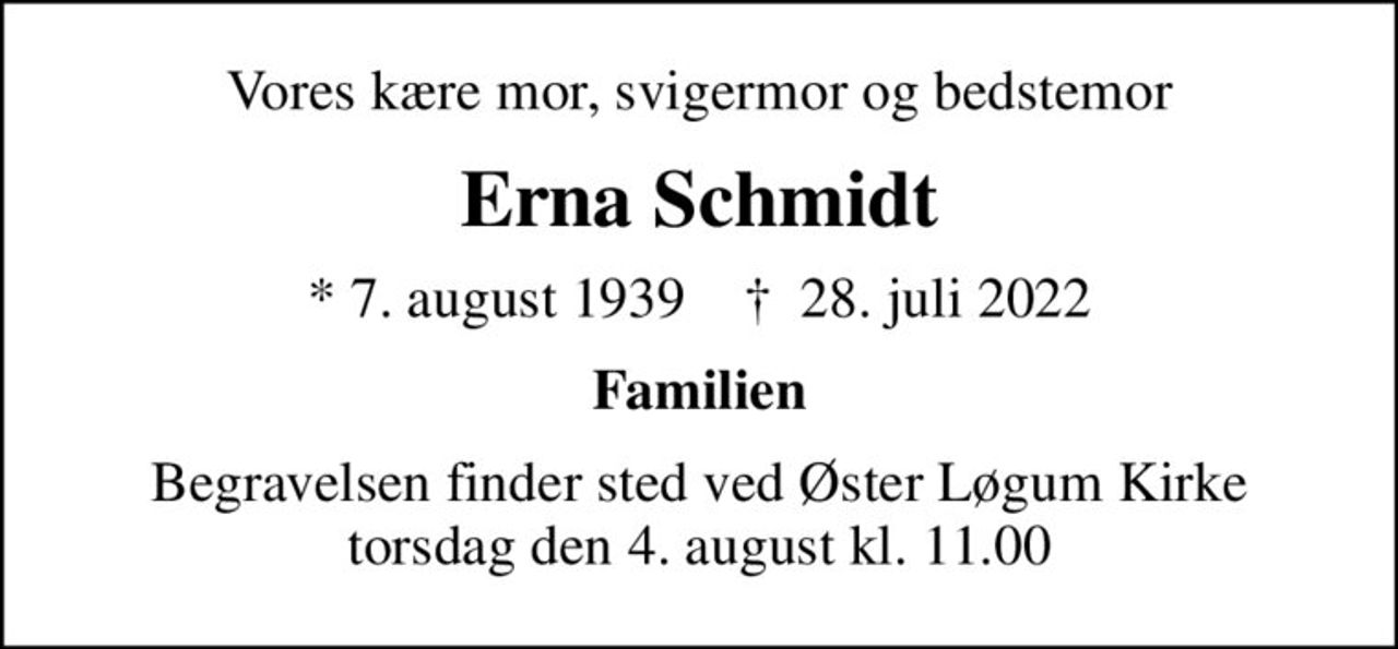 Vores kære mor, svigermor og bedstemor
Erna Schmidt
* 7. august 1939    ✝ 28. juli 2022
Familien
Begravelsen finder sted ved Øster Løgum Kirke  torsdag den 4. august kl. 11.00