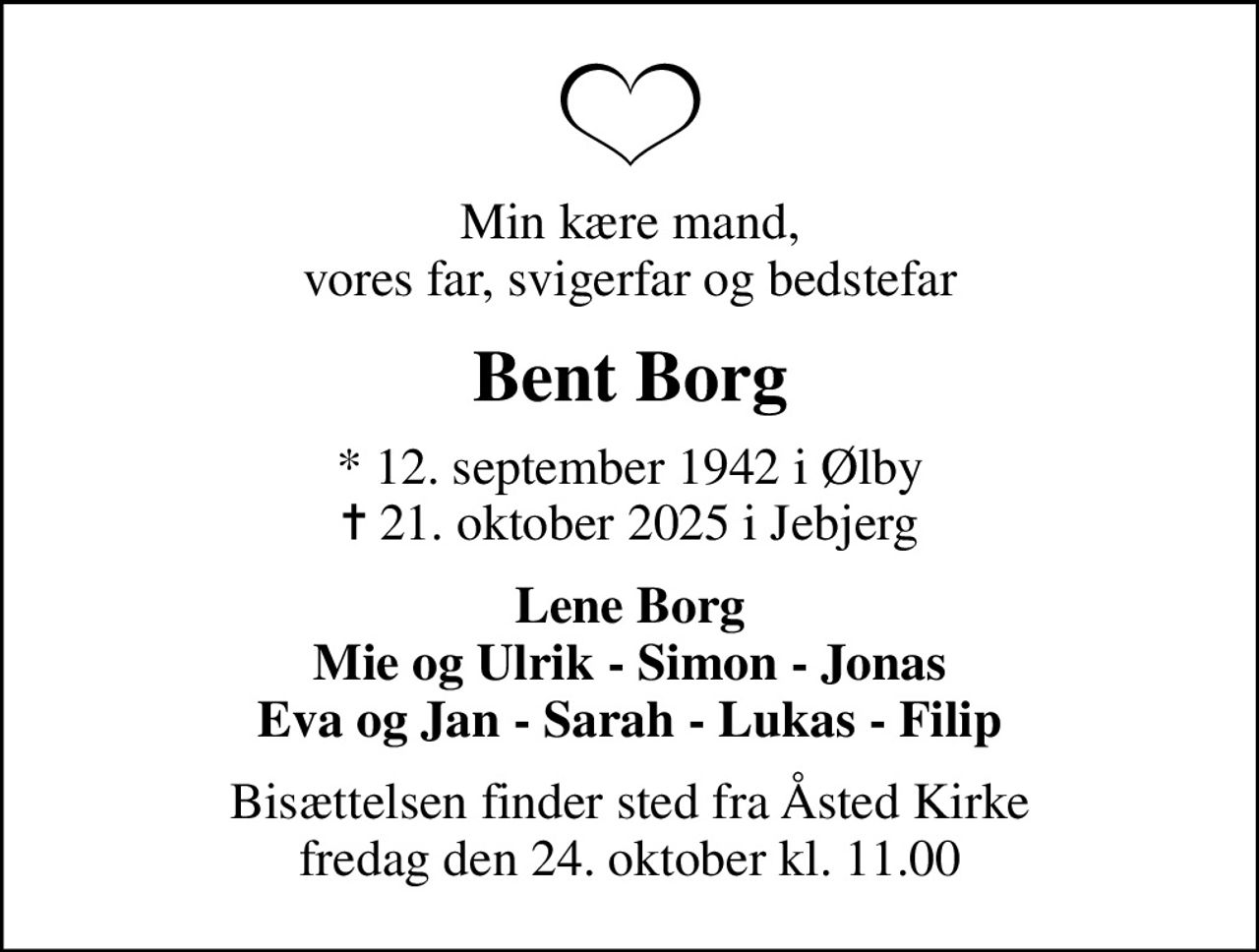 Min kære mand, vores far, svigerfar og bedstefar
Bent Borg
* 12. september 1942 i Ølby
						✝ 21. oktober 2025 i Jebjerg
Lene Borg Mie og Ulrik - Simon - Jonas Eva og Jan - Sarah - Lukas - Filip
Bisættelsen finder sted fra Åsted Kirke  fredag den 24. oktober kl. 11.00