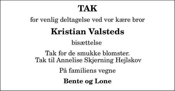 TAK
for venlig deltagelse ved vor kære bror
Kristian Valsteds
bisættelse 
Tak for de smukke blomster.  Tak til Annelise Skjerning Hejlskov
På familiens vegne
Bente og Lone