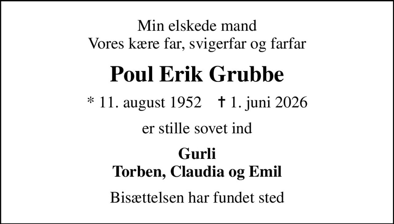 Min elskede mand Vores kære far, svigerfar og farfar
Poul Erik Grubbe
* 11. august 1952    ✝ 1. juni 2026
er stille sovet ind
Gurli Torben, Claudia og Emil
Bisættelsen har fundet sted
