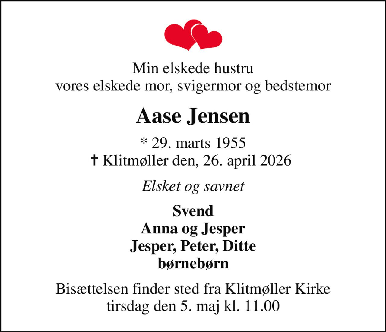 Min elskede hustru vores elskede mor, svigermor og bedstemor
Aase Jensen
* 29. marts 1955
						✝ Klitmøller den, 26. april 2026 
Elsket og savnet
Svend Anna og Jesper Jesper, Peter, Ditte børnebørn
Bisættelsen finder sted fra Klitmøller Kirke  tirsdag den 5. maj kl. 11.00