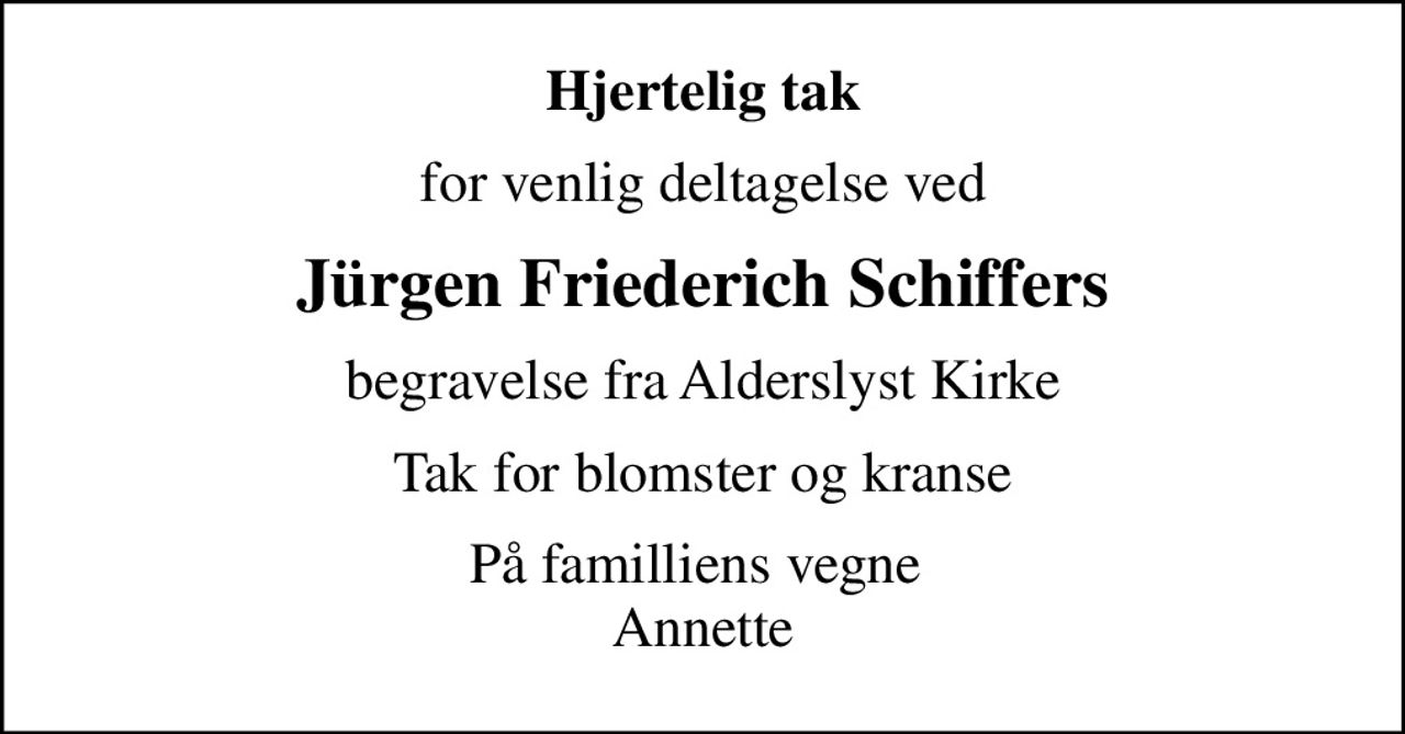 Hjertelig tak
for venlig deltagelse ved
Jürgen Friederich Schiffers
begravelse fra Alderslyst Kirke
Tak for blomster og kranse
På familiens vegne  Annette