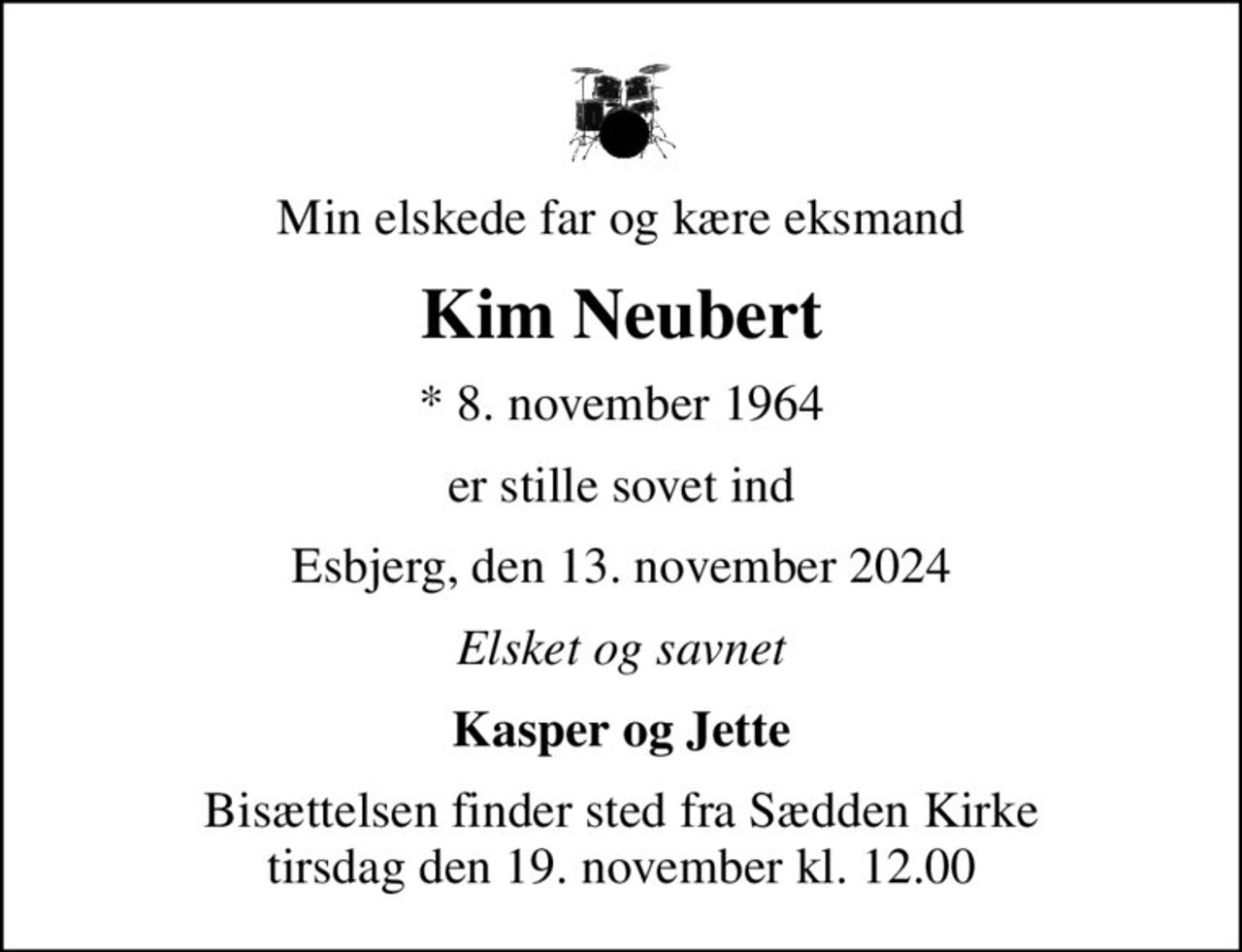 Min elskede far og kære eksmand
Kim Neubert
* 8. november 1964
er stille sovet ind
Esbjerg, den 13. november 2024
Elsket og savnet
Kasper og Jette
Bisættelsen finder sted fra Sædden Kirke  tirsdag den 19. november kl. 12.00