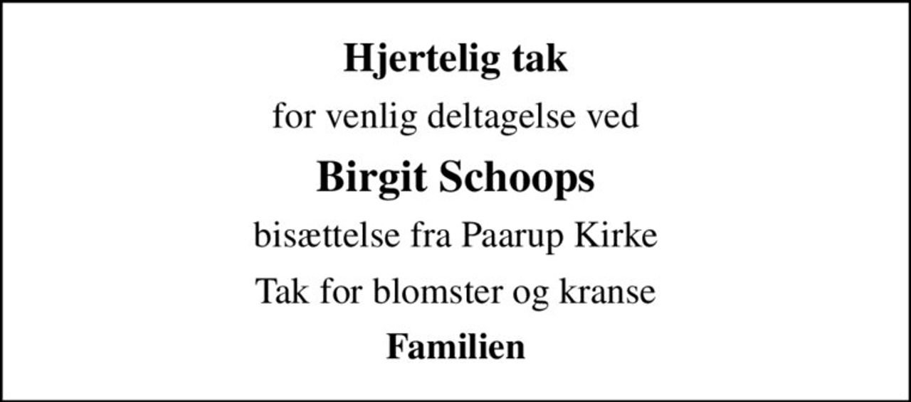Hjertelig tak
for venlig deltagelse ved
Birgit Schoops
bisættelse fra Paarup Kirke
Tak for blomster og kranse
Familien