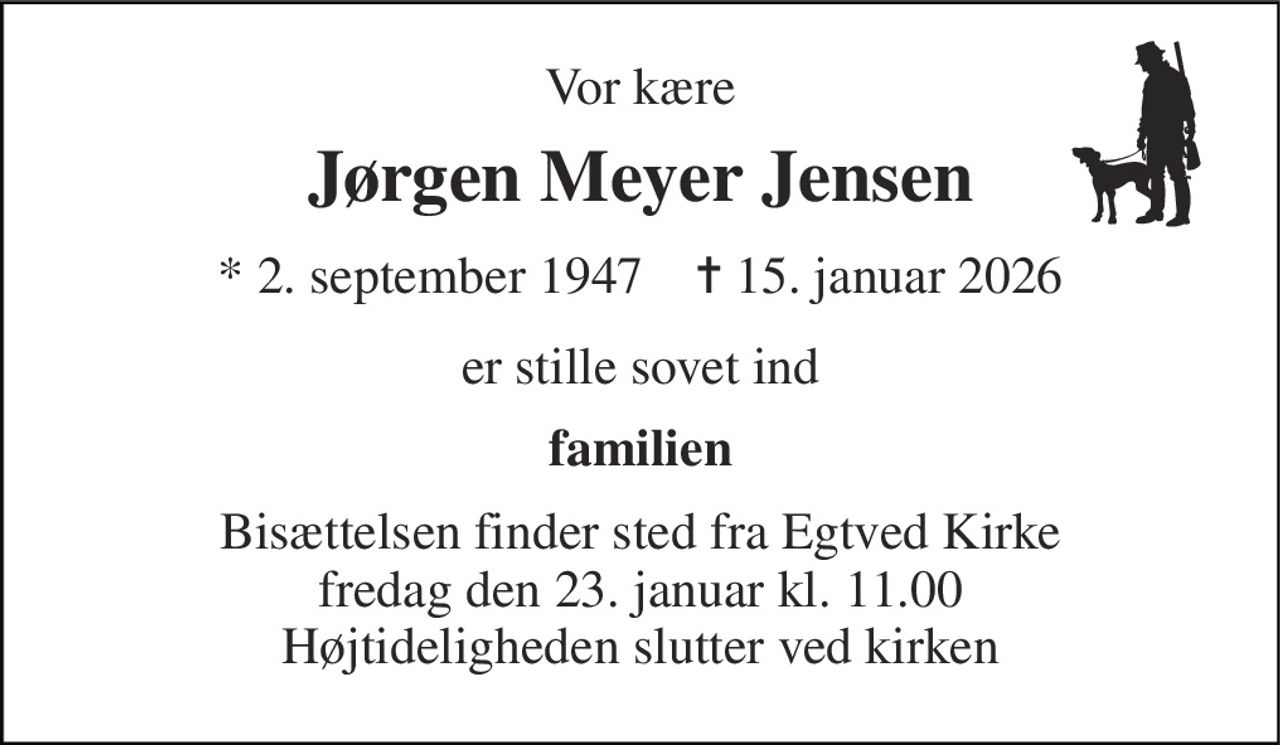 Vor kære 
Jørgen Meyer Jensen 
* 2. september 1947    ✝ 15. januar 2026 
er stille sovet ind 
familien 
Bisættelsen finder sted fra Egtved Kirke fredag den 23. januar kl. 11.00 Højtideligheden slutter ved kirken