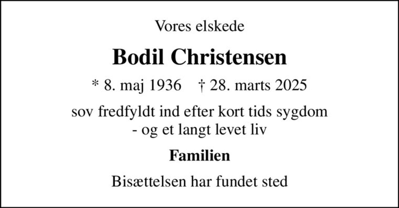 Vores elskede
Bodil Christensen
* 8. maj 1936    ✝ 28. marts 2025
sov fredfyldt ind efter kort tids sygdom - og et langt levet liv
Familien
Bisættelsen har fundet sted