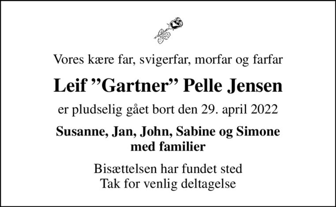 Vores kære far, svigerfar, morfar og farfar
Leif Gartner Pelle Jensen
er pludselig gået bort den 29. april 2022
Susanne, Jan, John, Sabine og Simone med familier
Bisættelsen har fundet sted Tak for venlig deltagelse
