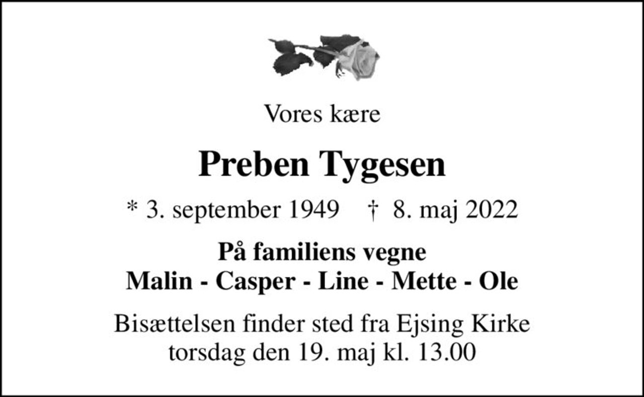 Vores kære
Preben Tygesen
* 3. september 1949    ✝ 8. maj 2022
På familiens vegne Malin - Casper - Line - Mette - Ole
Bisættelsen finder sted fra Ejsing Kirke  torsdag den 19. maj kl. 13.00