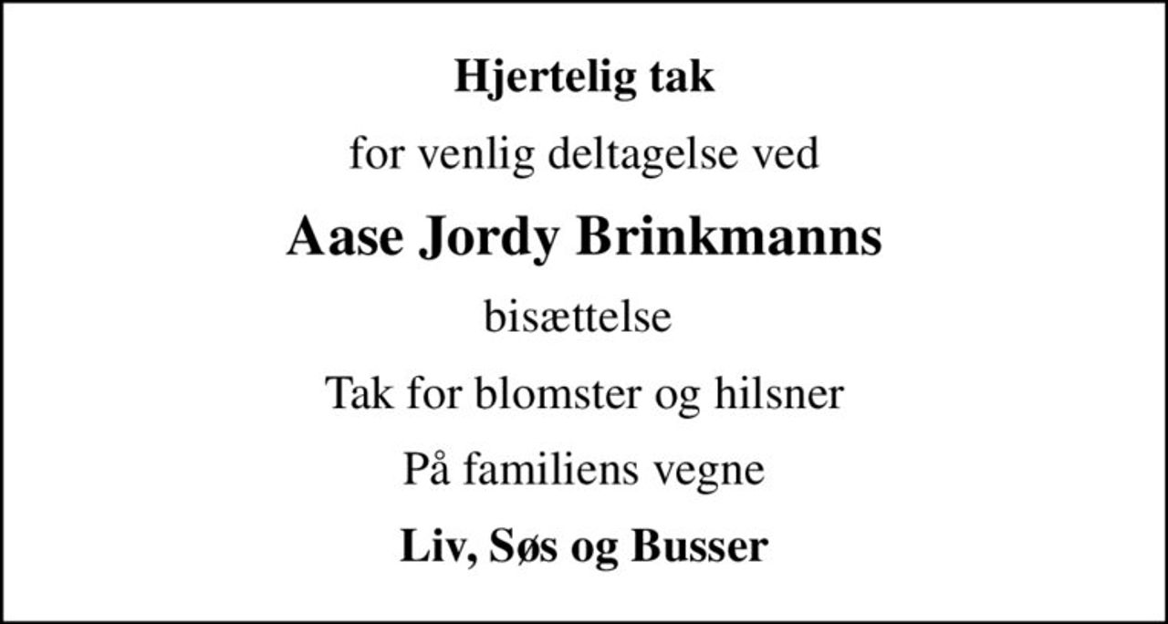 Hjertelig tak
for venlig deltagelse ved
Aase Jordy Brinkmanns
bisættelse 
Tak for blomster og hilsner
På familiens vegne
Liv, Søs og Busser