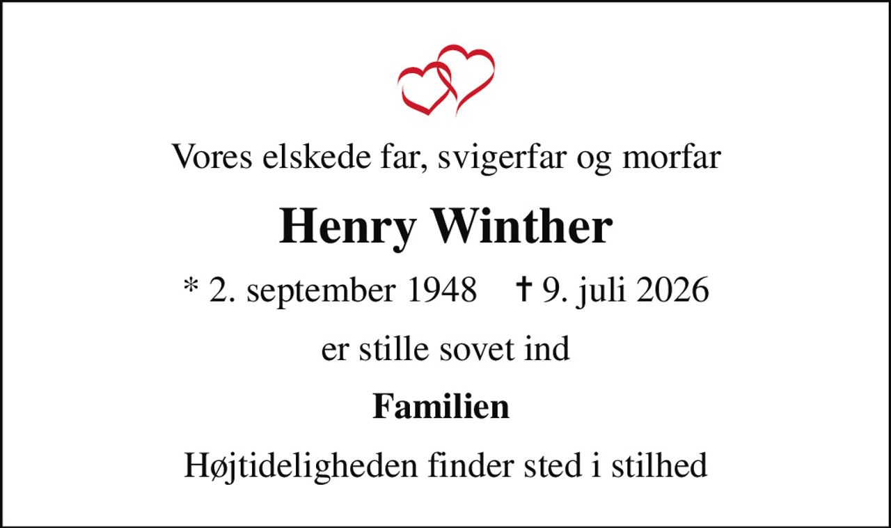 Vores elskede far, svigerfar og morfar
Henry Winther
* 2. september 1948    ✝ 9. juli 2026
er stille sovet ind
Familien 
Højtideligheden finder sted i stilhed