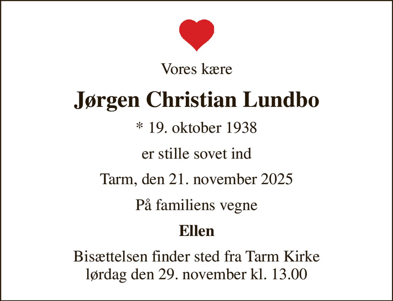 Vores kære
Jørgen Christian Lundbo
* 19. oktober 1938
er stille sovet ind
Tarm, den 21. november 2025
På familiens vegne
Ellen
Bisættelsen finder sted fra Tarm Kirke  lørdag den 29. november kl. 13.00
