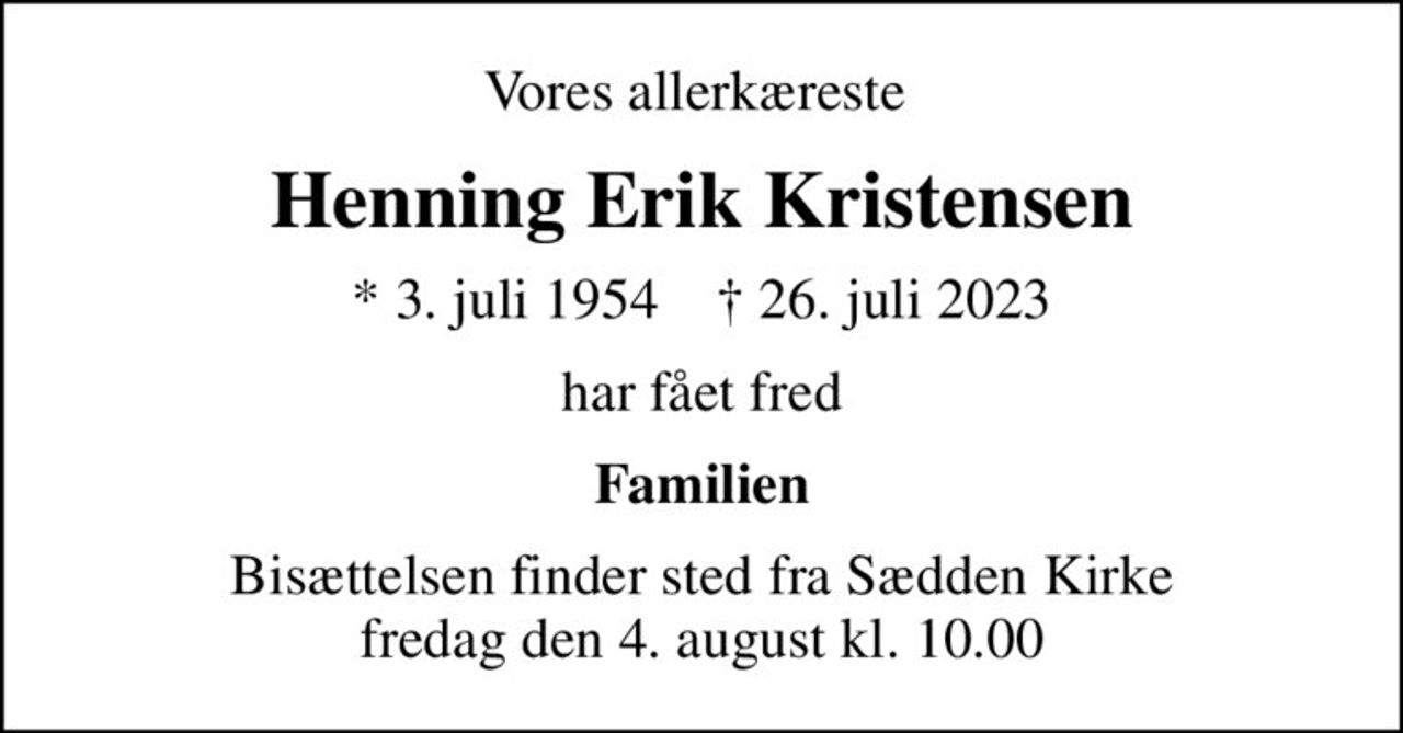 Vores allerkæreste 
Henning Erik Kristensen
* 3. juli 1954    ✝ 26. juli 2023
har fået fred
Familien
Bisættelsen finder sted fra Sædden Kirke  fredag den 4. august kl. 10.00