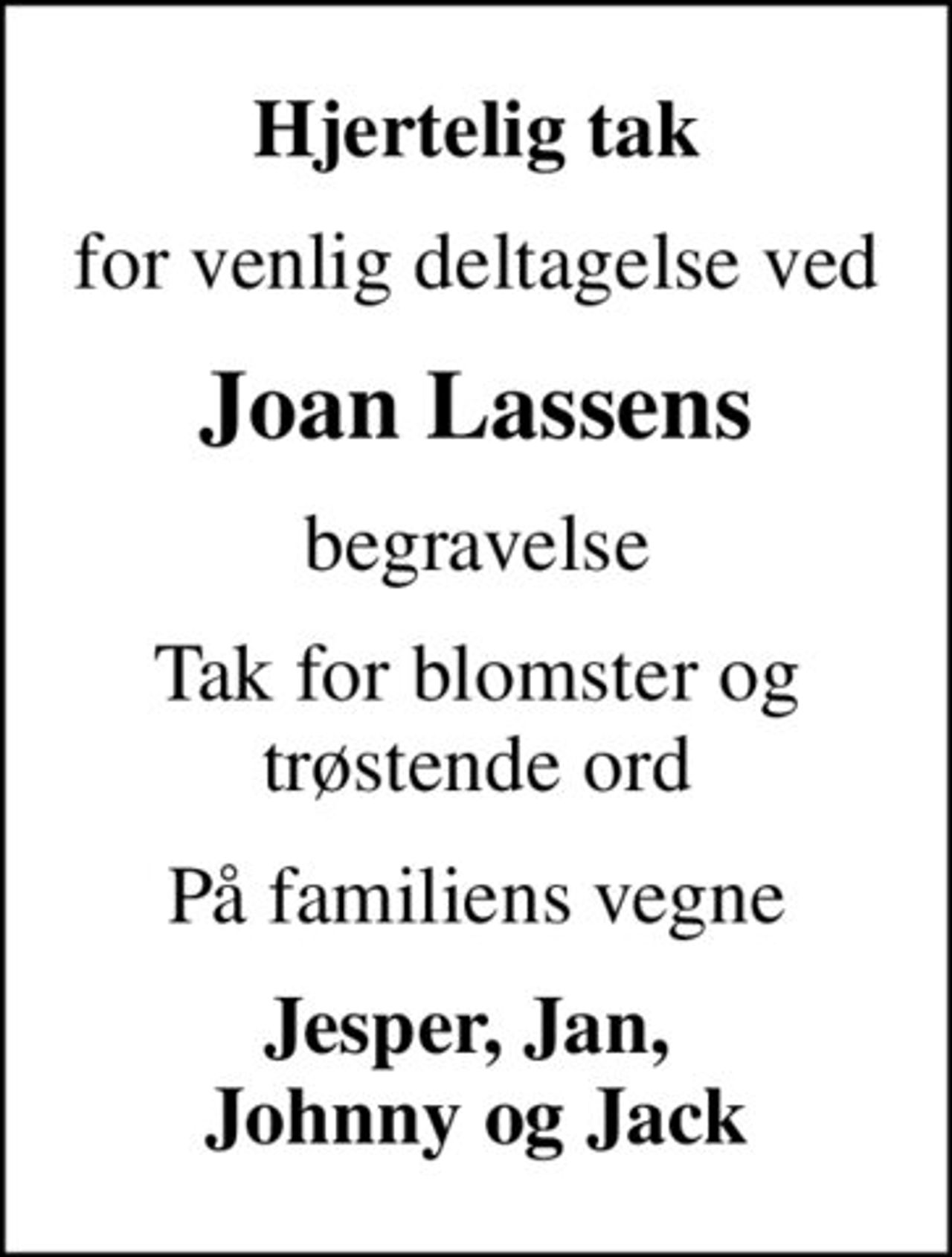 Hjertelig tak
for venlig deltagelse ved
Joan Lassens
begravelse
Tak for blomster og trøstende ord
På familiens vegne
Jesper, Jan,  Johnny og Jack