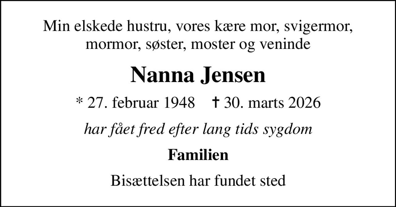 Min elskede hustru, vores kære mor, svigermor, mormor, søster, moster og veninde
Nanna Jensen
* 27. februar 1948    ✝ 30. marts 2026
har fået fred efter lang tids sygdom
Familien
Bisættelsen har fundet sted