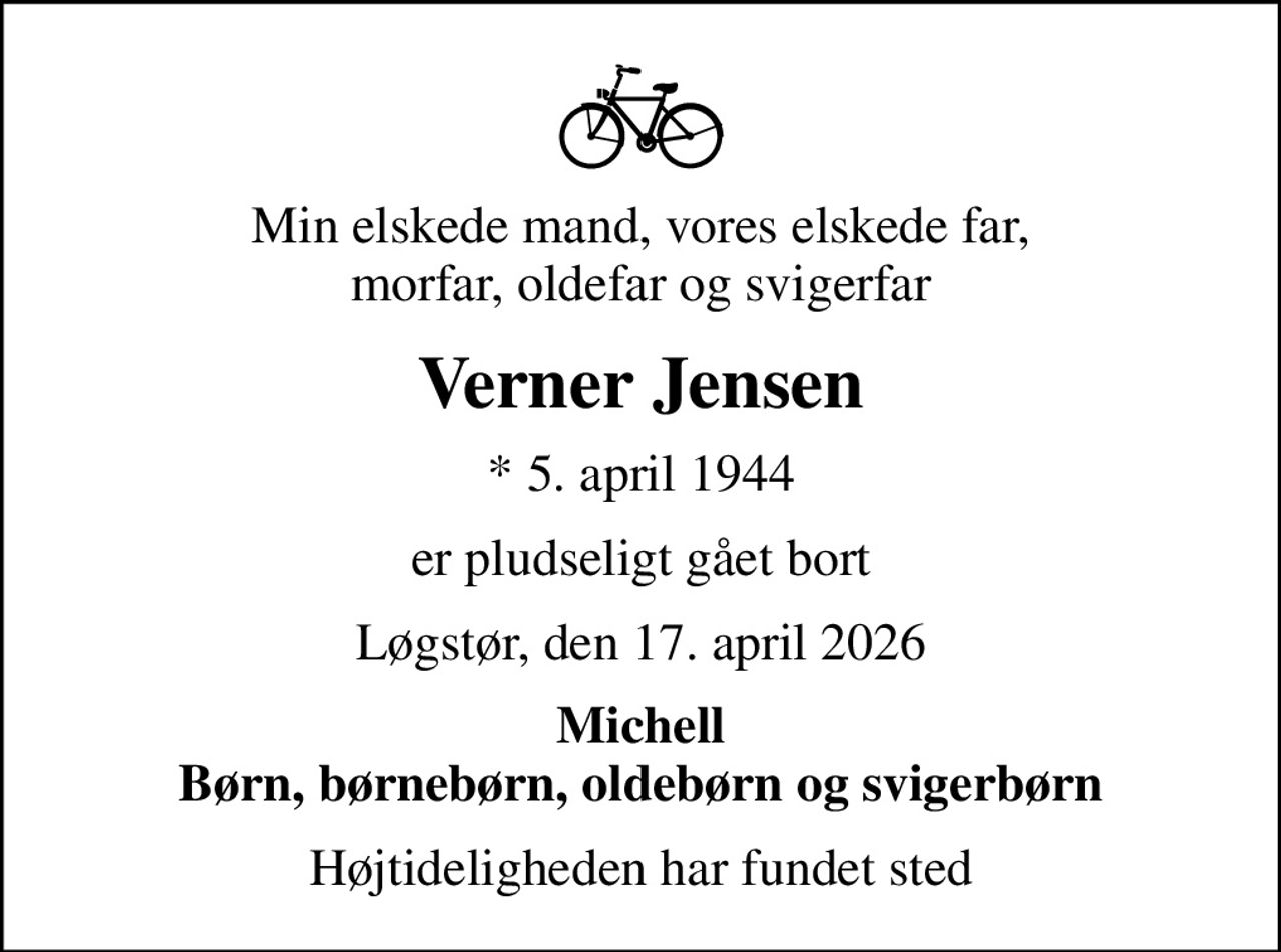 Min elskede mand, vores elskede far, morfar, oldefar og svigerfar
Verner Jensen
* 5. april 1944
er pludseligt gået bort
Løgstør, den 17. april 2026
Michell Børn, børnebørn, oldebørn og svigerbørn
Højtideligheden har fundet sted