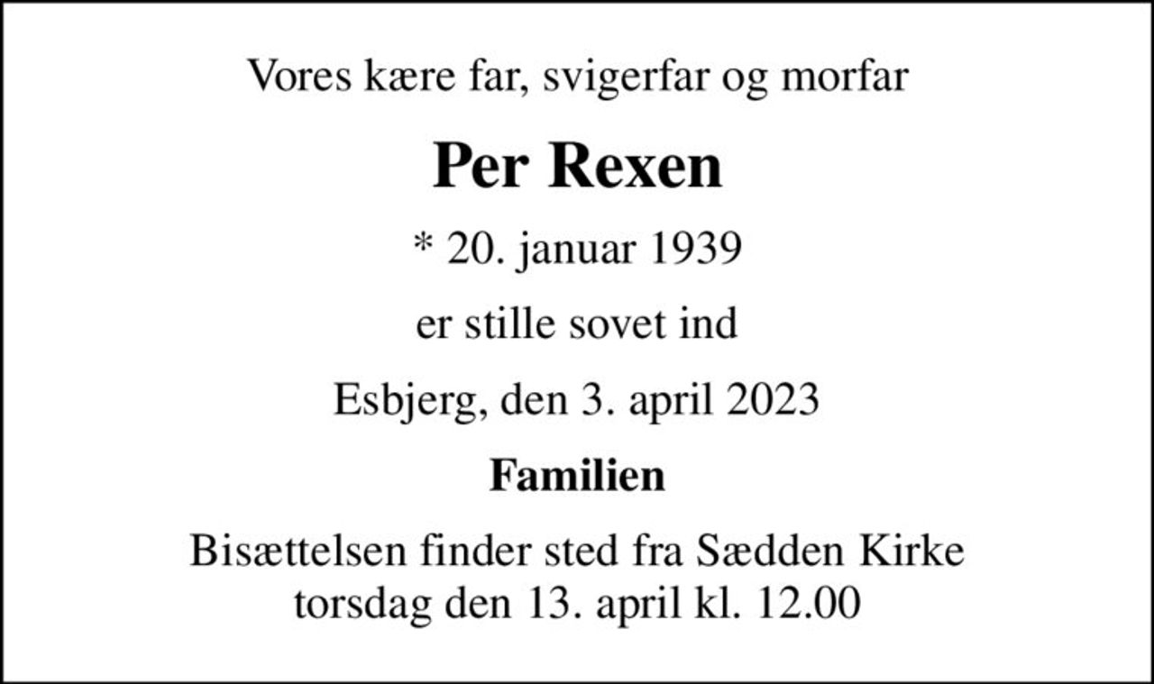Vores kære far, svigerfar og morfar
Per Rexen
* 20. januar 1939
er stille sovet ind
Esbjerg, den 3. april 2023
Familien
Bisættelsen har fundet sted