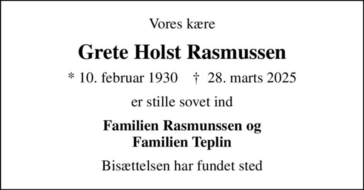 Vores kære
Grete Holst Rasmussen
* 10. februar 1930    ✝ 28. marts 2025
er stille sovet ind
Familien Rasmunssen og Familien Teplin
Bisættelsen har fundet sted