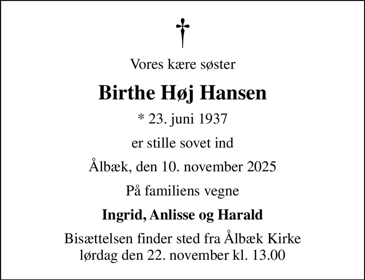 Vores kære søster
Birthe Høj Hansen
* 23. juni 1937
er stille sovet ind
Ålbæk, den 10. november 2025
På familiens vegne
Ingrid, Anlisse og Harald
Bisættelsen finder sted fra Ålbæk Kirke  lørdag den 22. november kl. 13.00
