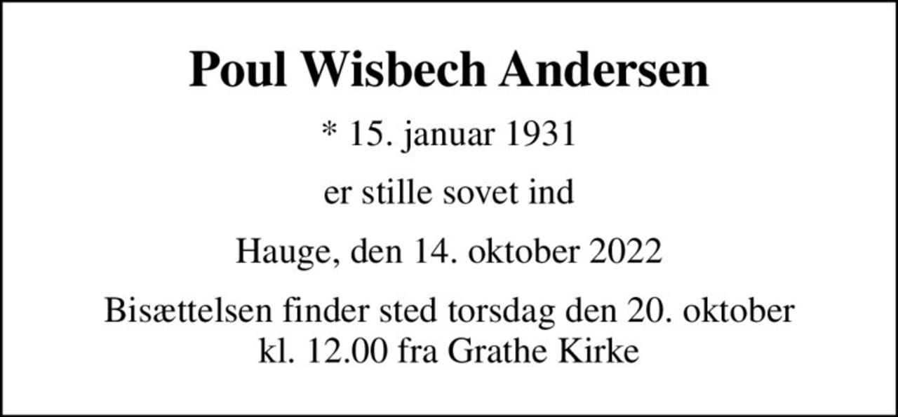 Poul Wisbech Andersen
* 15. januar 1931
er stille sovet ind
Hauge, den 14. oktober 2022
Bisættelsen finder sted torsdag den 20. oktober kl. 12.00 fra Grathe Kirke