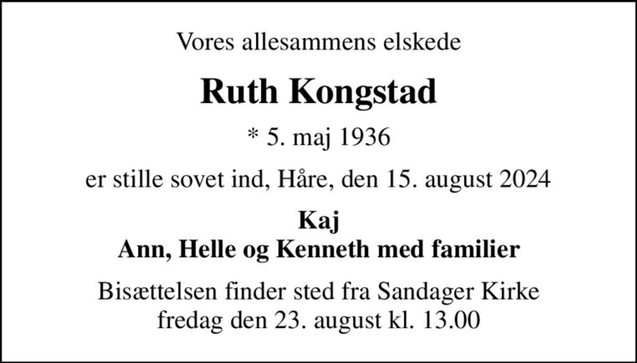 Vores allesammens elskede
Ruth Kongstad
* 5. maj 1936
er stille sovet ind, Håre, den 15. august 2024
Kaj Ann, Helle og Kenneth med familier
Bisættelsen finder sted fra Sandager Kirke  fredag den 23. august kl. 13.00