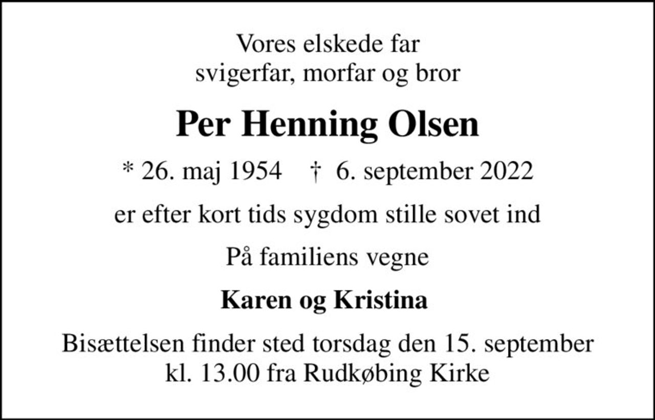 Vores elskede far svigerfar, morfar og bror
Per Henning Olsen
* 26. maj 1954    ✝ 6. september 2022
er efter kort tids sygdom stille sovet ind
På familiens vegne
Karen og Kristina 
Bisættelsen finder sted torsdag den 15. september kl. 13.00 fra Rudkøbing Kirke