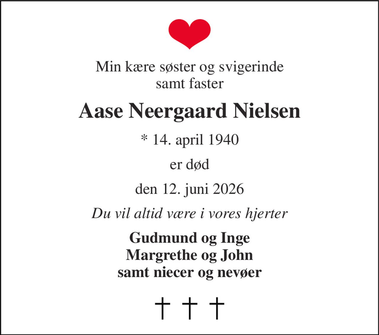 Min kære søster og svigerinde samt faster 
Aase Neergaard Nielsen 
* 14. april 1940 
er død 
den 12. juni 2026 
Du vil altid være i vores hjerter 
Gudmund og Inge Margrethe og John samt niecer og nevøer